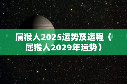 属猴人2025运势及运程（属猴人2029年运势）