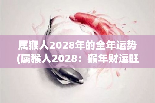 属猴人2028年的全年运势(属猴人2028：猴年财运旺，事业稳步上升)