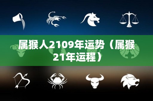 属猴人2109年运势（属猴21年运程）