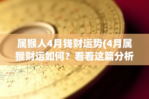 属猴人4月钱财运势(4月属猴财运如何？看看这篇分析就知道了)