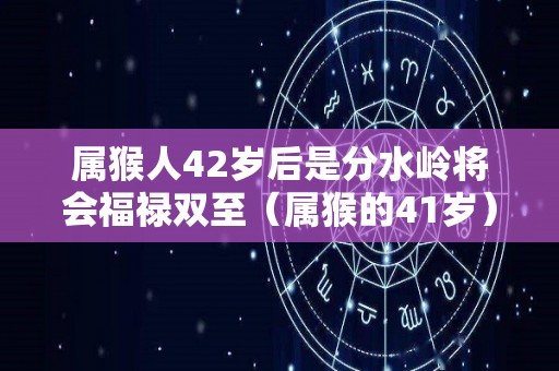 属猴人42岁后是分水岭将会福禄双至（属猴的41岁）