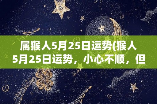 属猴人5月25日运势(猴人5月25日运势，小心不顺，但仍有希望)