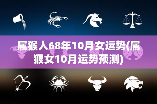 属猴人68年10月女运势(属猴女10月运势预测)