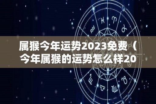 属猴今年运势2023免费（今年属猴的运势怎么样2023）