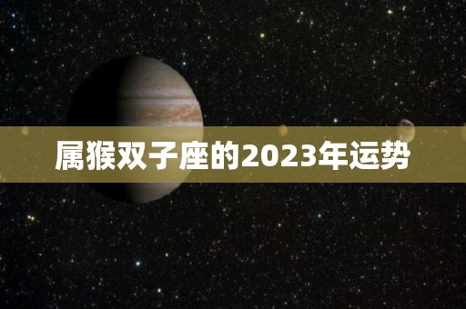 属猴双子座的2023年运势