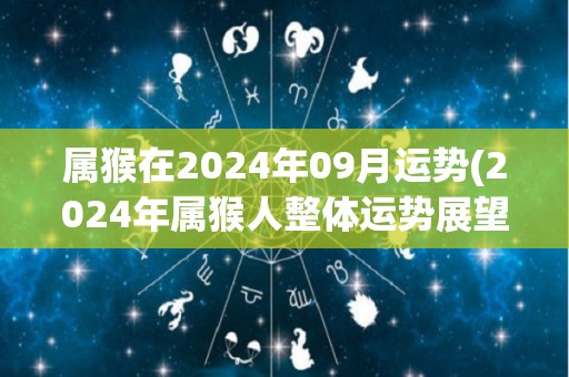 属猴在2024年09月运势(2024年属猴人整体运势展望)