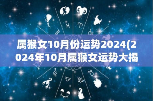 属猴女10月份运势2024(2024年10月属猴女运势大揭秘)