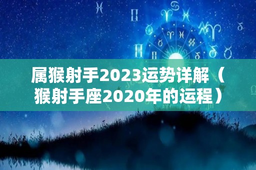 属猴射手2023运势详解（猴射手座2020年的运程）