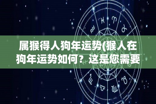 属猴得人狗年运势(猴人在狗年运势如何？这是您需要知道的！)