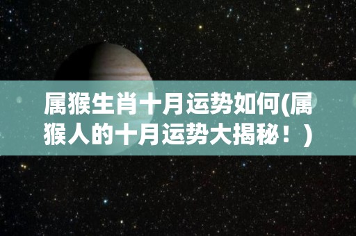 属猴生肖十月运势如何(属猴人的十月运势大揭秘！)