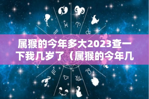 属猴的今年多大2023查一下我几岁了（属猴的今年几岁2021年）
