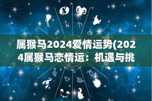 属猴马2024爱情运势(2024属猴马恋情运：机遇与挑战并存)