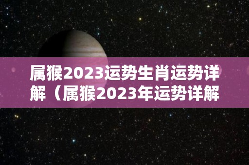 属猴2023运势生肖运势详解（属猴2023年运势详解）