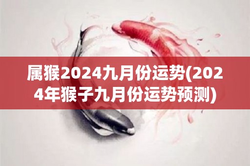 属猴2024九月份运势(2024年猴子九月份运势预测)