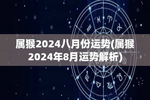属猴2024八月份运势(属猴2024年8月运势解析)
