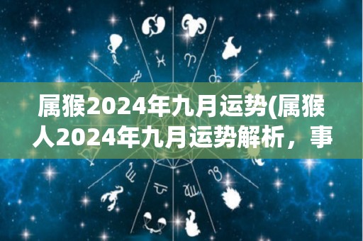 属猴2024年九月运势(属猴人2024年九月运势解析，事业财运双丰收)