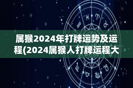 属猴2024年打牌运势及运程(2024属猴人打牌运程大揭秘！)