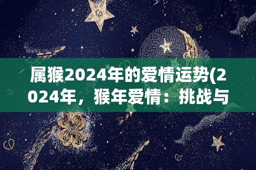 属猴2024年的爱情运势(2024年，猴年爱情：挑战与收获)