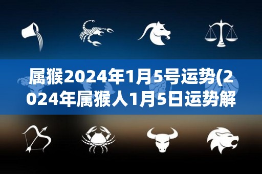 属猴2024年1月5号运势(2024年属猴人1月5日运势解析)