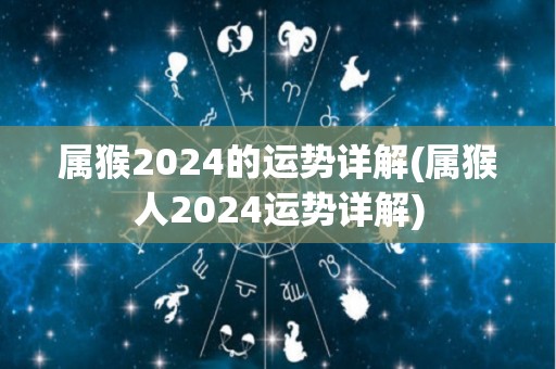 属猴2024的运势详解(属猴人2024运势详解)