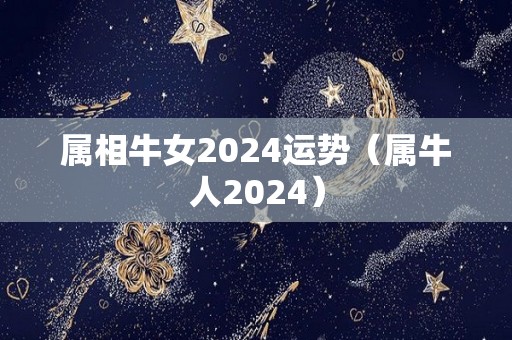 属相牛女2024运势（属牛人2024）