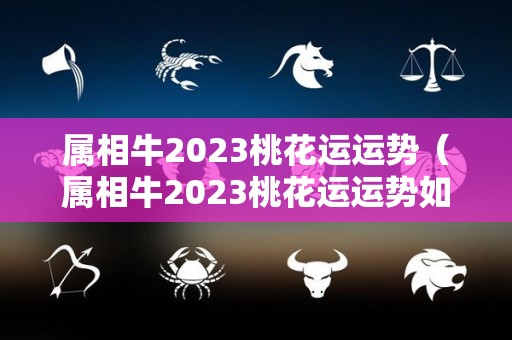 属相牛2023桃花运运势（属相牛2023桃花运运势如何）