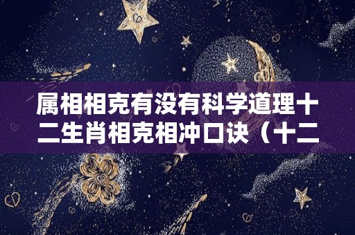属相相克有没有科学道理十二生肖相克相冲口诀（十二生肖相克相冲口诀十二生肖相生相克表）