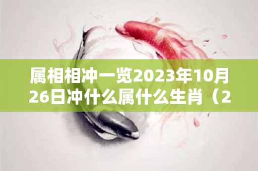 属相相冲一览2023年10月26日冲什么属什么生肖（2023年10月26日是星期几）