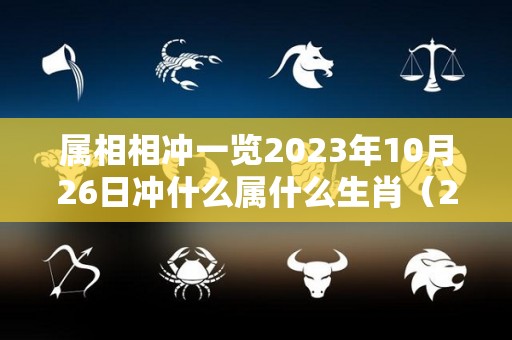 属相相冲一览2023年10月26日冲什么属什么生肖（2033年10月26日）