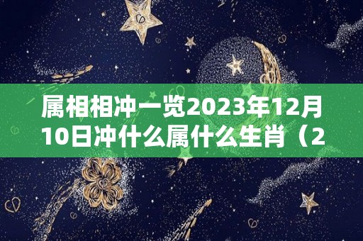 属相相冲一览2023年12月10日冲什么属什么生肖（2023年12月10日黄历）