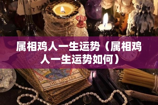 属相鸡人一生运势（属相鸡人一生运势如何）