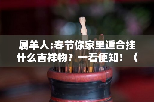 属羊人:春节你家里适合挂什么吉祥物？一看便知！（属羊的家里挂什么好）