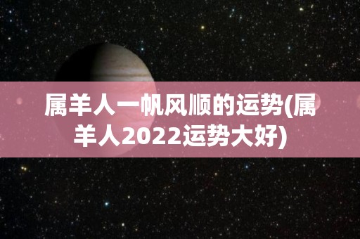 属羊人一帆风顺的运势(属羊人2022运势大好)