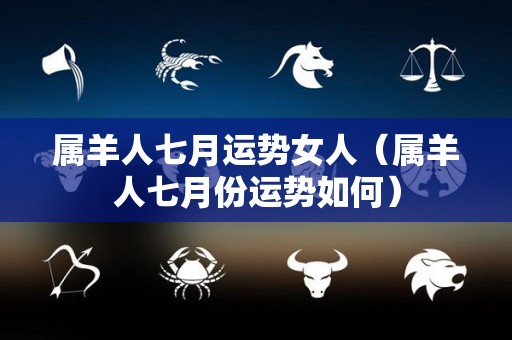属羊人七月运势女人（属羊人七月份运势如何）