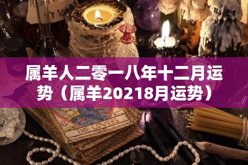 属羊人二零一八年十二月运势（属羊20218月运势）