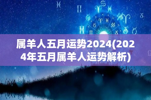 属羊人五月运势2024(2024年五月属羊人运势解析)