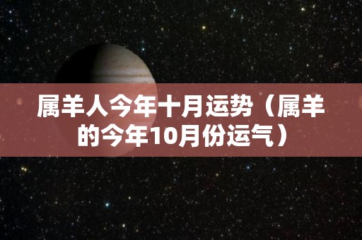属羊人今年十月运势（属羊的今年10月份运气）