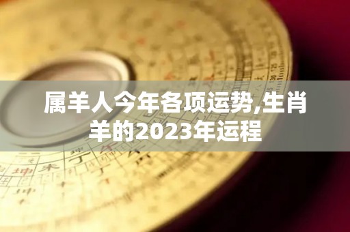 属羊人今年各项运势,生肖羊的2023年运程