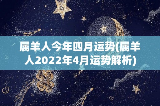 属羊人今年四月运势(属羊人2022年4月运势解析)