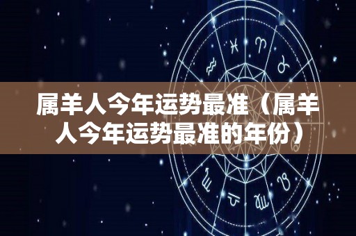属羊人今年运势最准（属羊人今年运势最准的年份）