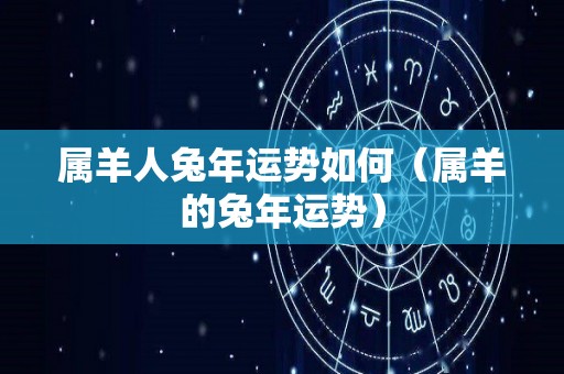 属羊人兔年运势如何（属羊的兔年运势）