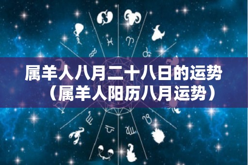 属羊人八月二十八日的运势（属羊人阳历八月运势）