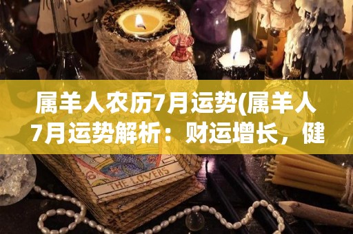 属羊人农历7月运势(属羊人7月运势解析：财运增长，健康可保。)