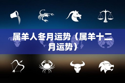属羊人冬月运势（属羊十二月运势）