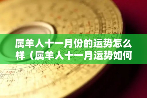 属羊人十一月份的运势怎么样（属羊人十一月运势如何）