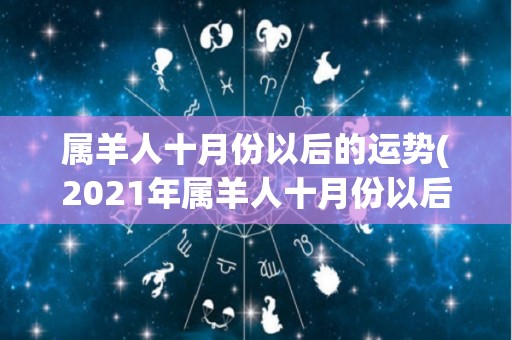 属羊人十月份以后的运势(2021年属羊人十月份以后的运势简评)