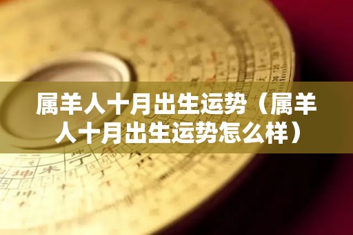 属羊人十月出生运势（属羊人十月出生运势怎么样）