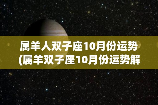 属羊人双子座10月份运势(属羊双子座10月份运势解析)