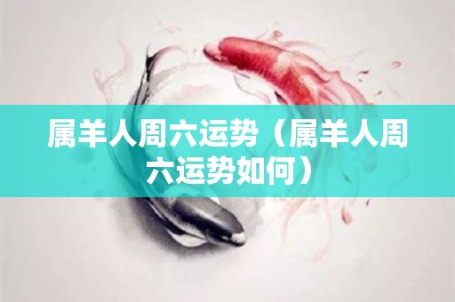 属羊人周六运势（属羊人周六运势如何）