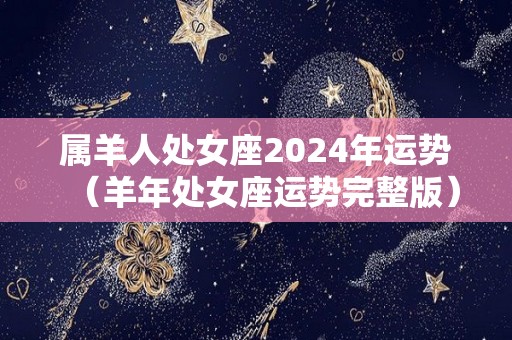 属羊人处女座2024年运势（羊年处女座运势完整版）